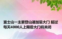 富士山一主要登山道加装大门 超过每天4000人上限后大门将关闭