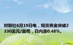 财联社6月19日电，现货黄金突破2330美元/盎司，日内涨0.48%。