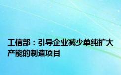 工信部：引导企业减少单纯扩大产能的制造项目