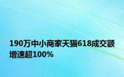 190万中小商家天猫618成交额增速超100%