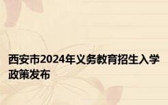 西安市2024年义务教育招生入学政策发布