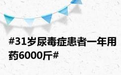 #31岁尿毒症患者一年用药6000斤#