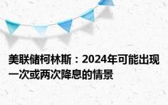 美联储柯林斯：2024年可能出现一次或两次降息的情景