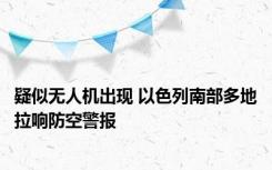 疑似无人机出现 以色列南部多地拉响防空警报