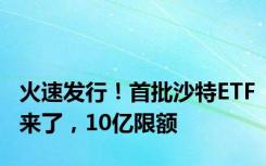 火速发行！首批沙特ETF来了，10亿限额