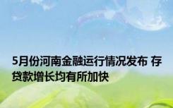 5月份河南金融运行情况发布 存贷款增长均有所加快