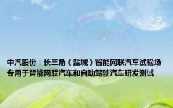 中汽股份：长三角（盐城）智能网联汽车试验场专用于智能网联汽车和自动驾驶汽车研发测试