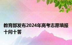 教育部发布2024年高考志愿填报十问十答