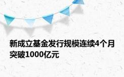 新成立基金发行规模连续4个月突破1000亿元