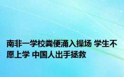 南非一学校粪便涌入操场 学生不愿上学 中国人出手拯救