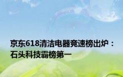 京东618清洁电器竞速榜出炉：石头科技霸榜第一