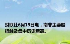 财联社6月19日电，南非主要股指触及盘中历史新高。