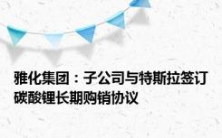 雅化集团：子公司与特斯拉签订碳酸锂长期购销协议