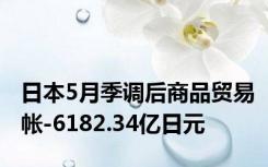 日本5月季调后商品贸易帐-6182.34亿日元