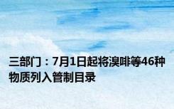 三部门：7月1日起将溴啡等46种物质列入管制目录