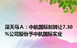 深天马Ａ：中航国际拟转让7.30%公司股份予中航国际实业