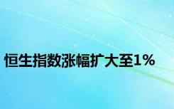 恒生指数涨幅扩大至1%