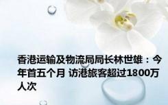 香港运输及物流局局长林世雄：今年首五个月 访港旅客超过1800万人次