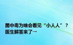 菌中毒为啥会看见“小人人”？医生解答来了→