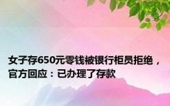 女子存650元零钱被银行柜员拒绝，官方回应：已办理了存款