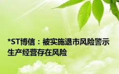 *ST博信：被实施退市风险警示 生产经营存在风险