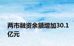 两市融资余额增加30.1亿元