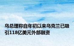 乌总理称自年初以来乌克兰已吸引118亿美元外部融资