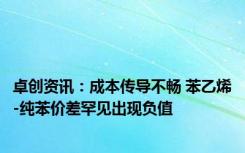 卓创资讯：成本传导不畅 苯乙烯-纯苯价差罕见出现负值