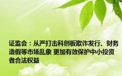 证监会：从严打击科创板欺诈发行、财务造假等市场乱象 更加有效保护中小投资者合法权益