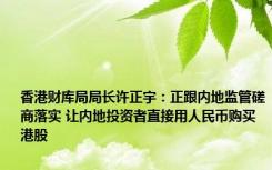 香港财库局局长许正宇：正跟内地监管磋商落实 让内地投资者直接用人民币购买港股