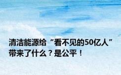 清洁能源给“看不见的50亿人”带来了什么？是公平！