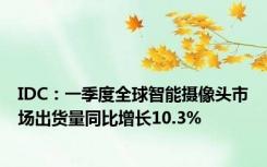 IDC：一季度全球智能摄像头市场出货量同比增长10.3%