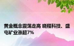 黄金概念震荡走高 晓程科技、盛屯矿业涨超7%