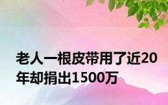 老人一根皮带用了近20年却捐出1500万