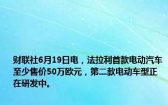 财联社6月19日电，法拉利首款电动汽车至少售价50万欧元，第二款电动车型正在研发中。