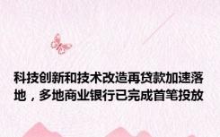 科技创新和技术改造再贷款加速落地，多地商业银行已完成首笔投放