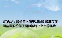 ST鼎龙：股价首次低于1元/股 股票存在可能因股价低于面值被终止上市的风险