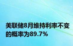 美联储8月维持利率不变的概率为89.7%