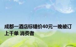 成都一酒店标错价40元一晚被订上千单 消费者