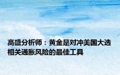 高盛分析师：黄金是对冲美国大选相关通胀风险的最佳工具