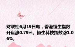 财联社6月19日电，香港恒生指数开盘涨0.79%。恒生科技指数涨1.06%。