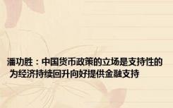 潘功胜：中国货币政策的立场是支持性的 为经济持续回升向好提供金融支持