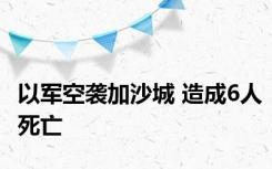 以军空袭加沙城 造成6人死亡