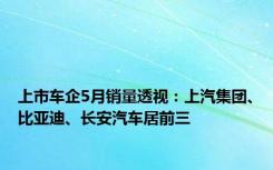 上市车企5月销量透视：上汽集团、比亚迪、长安汽车居前三