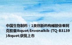 中国生物制药：1类创新药枸橼酸依奉阿克胶囊"Envonalkib (TQ-B3139)"获批上市