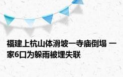 福建上杭山体滑坡一寺庙倒塌 一家6口为躲雨被埋失联