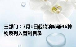 三部门：7月1日起将溴啡等46种物质列入管制目录