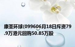 康圣环球(099606月18日斥资79.9万港元回购50.85万股