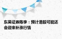 东吴证券陈李：预计港股可能还会迎来补涨行情