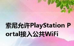 索尼允许PlayStation Portal接入公共WiFi